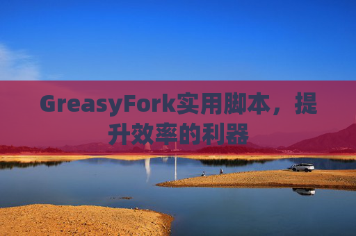 GreasyFork实用脚本，提升效率的利器
